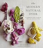 The Modern Natural Dyer A Comprehensive Guide To Dyeing Silk Wool Linen And Cotton At Home