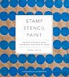 Stamp Stencil Paint: Making Extraordinary Patterned Projects by Hand