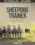 Think Like a Sheepdog Trainer: A Guide to Raising and Training a Herding Dog