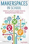 Makerspaces in School: A Month-by-Month Schoolwide Model for Building Meaningful Makerspaces