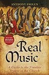 Real Music: A Guide to the Timeless Hymns of the Church
