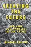 Creating the Future: Art and Los Angeles in the 1970s