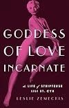 Goddess of Love Incarnate: The Life of Stripteuse Lili St. Cyr.