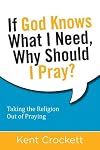 If God Knows What I Need, Why Should I Pray?: Taking the Religion Out of Praying