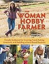 The Woman Hobby Farmer: Female Guidance for Growing Food, Raising Livestock, and Building a Farm-Based Business