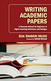 Writing Academic Papers: A Resource Manual for Beginners in Higher-Learning Institutions and Colleges