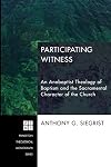 Participating Witness: An Anabaptist Theology of Baptism and the Sacramental Character of the Church (Princeton Theological Monograph)