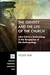The Identity and the Life of the Church: John Calvin's Ecclesiology in the Perspective of His Anthropology
