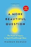 A More Beautiful Question: The Power of Inquiry to Spark Breakthrough Ideas