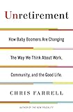 Unretirement How Baby Boomers Are Changing The Way We Think About Work Community And The Good Life