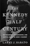 The Kennedy Half-Century: The Presidency, Assassination, and Lasting Legacy of John F. Kennedy