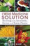 The Wild Medicine Solution: Healing with Aromatic, Bitter, and Tonic Plants