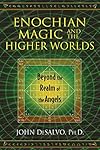 Enochian Magic and the Higher Worlds: Beyond the Realm of the Angels - John DeSalvo Ph.D.