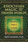 Enochian Magic and the Higher Worlds: Beyond the Realm of the Angels - John DeSalvo Ph.D.