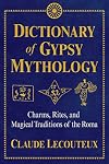 Dictionary of Gypsy Mythology: Charms, Rites, and Magical Traditions of the Roma