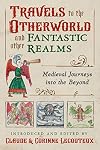 Travels to the Otherworld and Other Fantastic Realms: Medieval Journeys into the Beyond