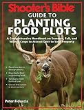Shooter's Bible Guide to Planting Food Plots: A Comprehensive Handbook on Summer, Fall, and Winter Crops To Attract Deer to Your Property