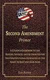 The Second Amendment Primer: A Citizen's Guidebook to the History, Sources, and Authorities for the Constitutional Guarantee of the Right to Keep and Bear Arms