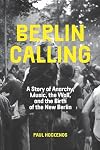 Berlin Calling: A Story of Anarchy, Music, The Wall, and the Birth of the New Berlin
