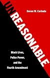 Unreasonable: Black Lives, Police Power, and the Fourth Amendment