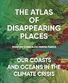 The Atlas of Disappearing Places: Our Coasts and Oceans in the Climate Crisis