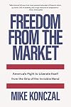 Freedom From the Market: America&rsquo;s Fight to Liberate Itself from the Grip of the Invisible Hand