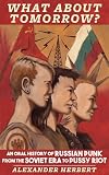 What about Tomorrow?: An Oral History of Russian Punk from the Soviet Era to Pussy Riot (Punx)