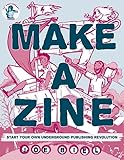 Make A Zine Start Your Own Underground Publishing Revolution