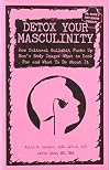 Detox Your Masculinity: How Cultural Bullshit Fucks Up Men's Body Image, What to Look for and What to Do About It (5-minute Therapy)
