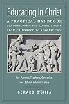 Educating in Christ: A Practical Handbook for Developing the Catholic Faith from Childhood to Adolescence -- For Parents, Teachers, Catechists and School Administrators