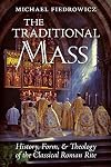 The Traditional Mass: History, Form, and Theology of the Classical Roman Rite