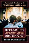 Reclaiming Our Roman Catholic Birthright: The Genius and Timeliness of the Traditional Latin Mass