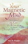 YOUR MAGNETIC MIND: Putting The Law Of Attraction To Work In Your Life