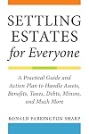 Settling Estates for Everyone: A Practical Guide and Action Plan to Handle Assets, Benefits, Taxes, Debts, Minors, and Much More