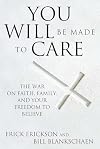 You Will Be Made to Care: The War on Faith, Family, and Your Freedom to Believe