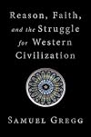 Reason, Faith, and the Struggle for Western Civilization