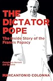 The Dictator Pope The Inside Story Of The Francis Papacy