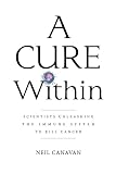 A Cure Within Scientists Unleashing The Immune System To Kill Cancer