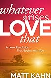 Whatever Arises Love That A Love Revolution That Begins With You