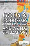 Gods Goddesses Of The Inca Maya And Aztec Civilizations Gods And Goddesses Of Mythology
