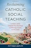 Reclaiming Catholic Social Teaching: A Defense of the Church's True Teachings on Marriage, Family, and the State
