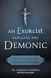 An Exorcist Explains the Demonic: The Antics of Satan and His Army of Fallen Angels