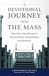 A Devotional Journey into the Mass: How Mass Can Become a Time of Grace, Nourishment, and Devotion