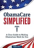 Obamacare Simplified A Clear Guide To Making Obamacare Work For You
