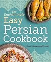 The Enchantingly Easy Persian Cookbook: 100 Simple Recipes for Beloved Persian Food Favorites