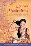 Sacred Motherhood: An Inspirational Guide and Journal for Mindfully Mothering Children of All Ages