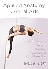 Applied Anatomy of Aerial Arts: An Illustrated Guide to Strength, Flexibility, Training, and Injury Prevention