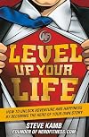 Level Up Your Life: How to Unlock Adventure and Happiness by Becoming the Hero of Your Own Story