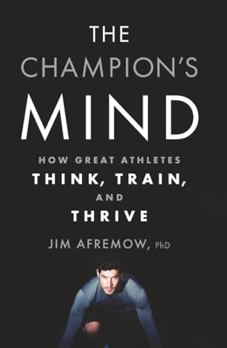 The Champion's Mind: How Great Athletes Think, Train, and Thrive by Jim Afremow