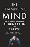 The Champions Mind How Great Athletes Think Train And Thrive
